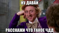 Ну давай Расскажи что такое чдд