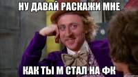 Ну давай раскажи мне как ты M стал на фк