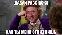 давай расскажи как ты меня отпиздишь