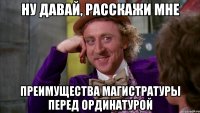 Ну давай, расскажи мне Преимущества магистратуры перед ординатурой
