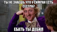 Ты не знаешь что у Симран есть сестра? Ебать ты дебил