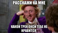 Расскажи ка мне Какой трек окси тебе не нравится.