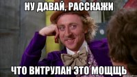 Ну давай, расскажи что Витрулан это мощщь