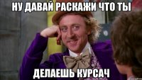 ну давай раскажи что ты делаешь курсач