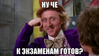 НУ ЧЕ К ЭКЗАМЕНАМ ГОТОВ?