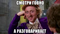 Смотри Говно А разговаривает