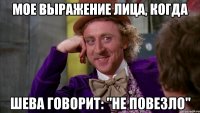Мое выражение лица, когда шева говорит: "не повезло"