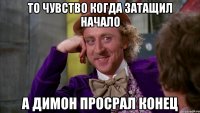 то чувство когда затащил начало а димон просрал конец
