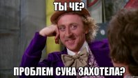 ТЫ ЧЕ? ПРОБЛЕМ СУКА ЗАХОТЕЛА?