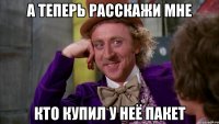 А теперь расскажи мне Кто купил у неё пакет