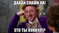 давай скажи ка! это ты пукнул!?