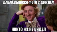Давай,выложи фото с дождем Никто же не видел