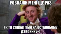 Розкажи мені ще раз як ти співав гімн на останньому дзвонику+)