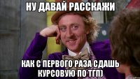 Ну давай расскажи как с первого раза сдашь курсовую по ТГП)