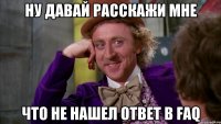 Ну давай расскажи мне что не нашел ответ в FAQ