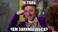 Че Тань, Чем занимаешься?
