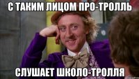 с таким лицом про-тролль слушает школо-тролля