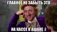 главное не забыть это на кассе в ашане :)