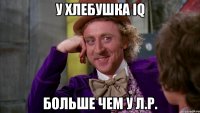 У хлебушка IQ больше чем у Л.Р.