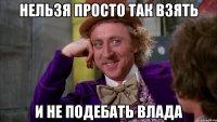 Нельзя просто так взять И не подебать влада