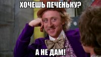 хочешь печеньку? а не дам!