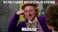 ну расскажи интересный случай малыш