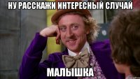 ну расскажи интересный случай малышка