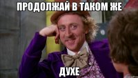 Продолжай в таком же духе
