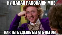 Ну давай расскажи мне как ты будешь бегать летом...