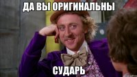 Да вы оригинальны сударь