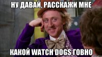 Ну давай, расскажи мне какой Watch dogs говно
