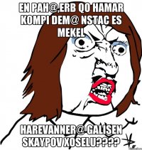 en pah@,erb qo hamar kompi dem@ nstac es mekel harevanner@ galisen Skaypov xoselu????