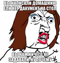 Вы написали домашнию Ели нет Дакумент на стол Вы нам ничего не задавали-Ну почему