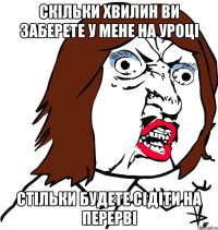 Скільки хвилин ви заберете у мене на уроці Стільки будете сідіти на перерві