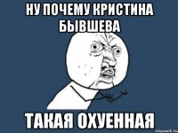 Ну почему Кристина бывшева Такая охуенная