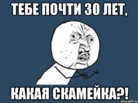 Тебе почти 30 лет, Какая скамейка?!