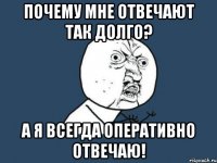 Почему мне отвечают так долго? А я всегда оперативно отвечаю!