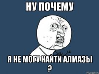 Ну почему Я не могу найти алмазы ?