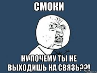 Смоки Ну почему ты не выходишь на связь??!