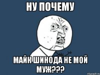 ну почему майк шинода не мой муж???