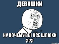 девушки ну почему вы все шлюхи ???