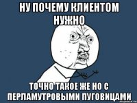 Ну почему клиентом нужно Точно такое же но с перламутровыми пуговицами