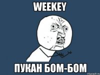 Weekey пукан бом-бом