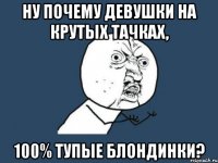 Ну почему девушки на крутых тачках, 100% тупые блондинки?