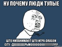 Ну почему люди тупые Што нипанимают што игра-dragon city -деееееееерьмоооооооо!!!!!!!!!???