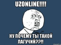 Uzonline!!!! Ну почему ты такой ЛАГУЧИЙ??!!