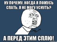 Ну почему, когда я ложусь спать, я не могу уснуть? А перед этим сплю!