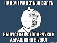 Ну почему нельзя взять и Выпустить столярчука и абрашкина в увал