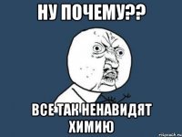 ну почему?? все так ненавидят химию