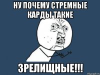 НУ ПОЧЕМУ СТРЕМНЫЕ КАРДЫ ТАКИЕ ЗРЕЛИЩНЫЕ!!!